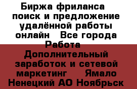 Биржа фриланса – поиск и предложение удалённой работы онлайн - Все города Работа » Дополнительный заработок и сетевой маркетинг   . Ямало-Ненецкий АО,Ноябрьск г.